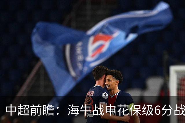 中超前瞻：海牛战申花保级6分战 辽宁德比成卡位大战