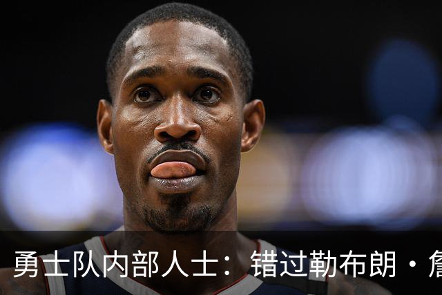 勇士队内部人士：错过勒布朗·詹姆斯后，库里可能厌倦追逐球星