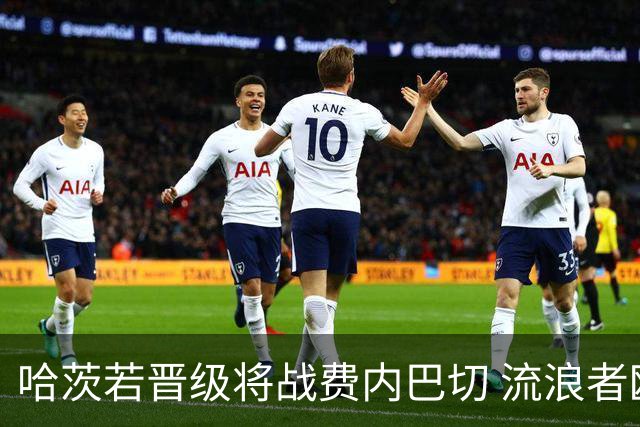 哈茨若晋级将战费内巴切 流浪者欧联首轮对手出炉