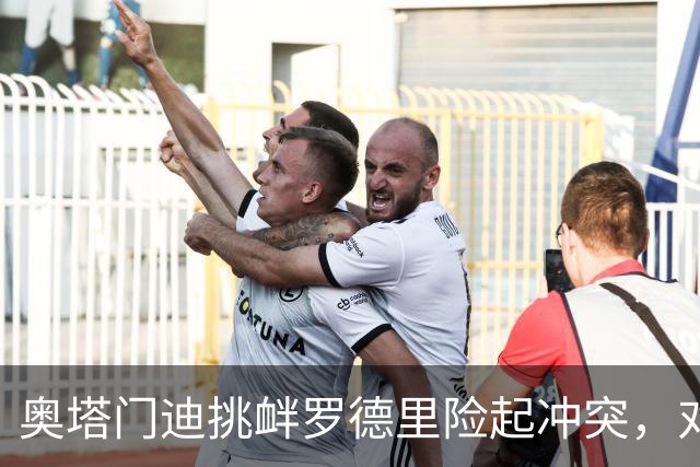 奥塔门迪挑衅罗德里险起冲突，对话内容曝光：蠢货，你哭了一整周