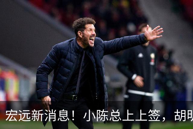 宏远新消息！小陈总上上签，胡明轩重回中国男篮，名宿首谈朱总下课！
