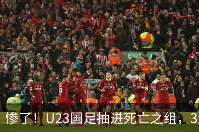 惨了！U23国足抽进死亡之组，3大强敌围堵，安帅摆铁桶阵或能破局