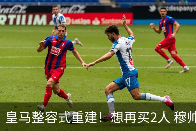 皇马整容式重建！想再买2人 穆帅确定战术：5名球员难立足
