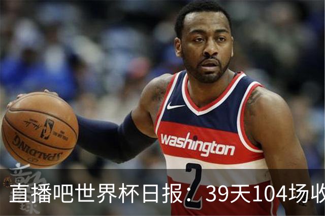 直播吧世界杯日报：39天104场收官！西班牙夺冠，梅西亚军告别