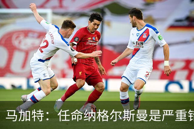 马加特：任命纳格尔斯曼是严重错误，克洛普到来后氛围会不同