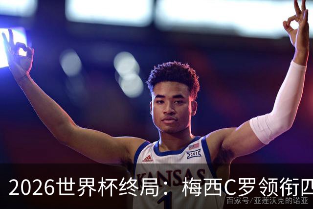 2026世界杯终局：梅西C罗领衔四位历史最佳，上演世界杯绝唱