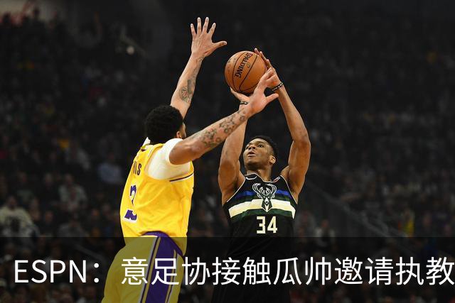 ESPN：意足协接触瓜帅邀请执教国家队，但双方仅沟通了约一分钟